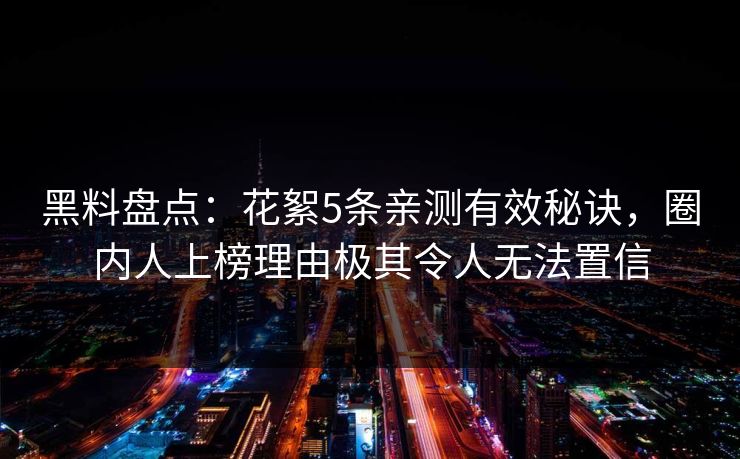 黑料盘点：花絮5条亲测有效秘诀，圈内人上榜理由极其令人无法置信
