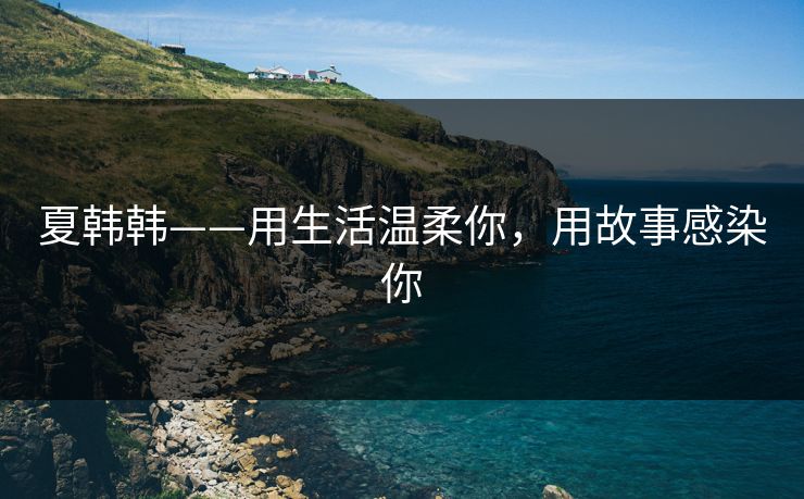 夏韩韩——用生活温柔你，用故事感染你