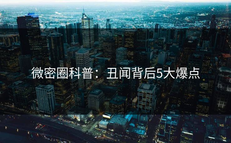 微密圈科普：丑闻背后5大爆点