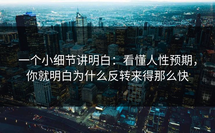 一个小细节讲明白：看懂人性预期，你就明白为什么反转来得那么快